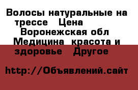Волосы натуральные на трессе › Цена ­ 5 500 - Воронежская обл. Медицина, красота и здоровье » Другое   